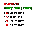 Text Box: BARTRAM
Mary Ann (Polly)
b B: 20 03 1843
c S: 16 04 1843
mS: 03 07 1862
d F: 05 08 1928
