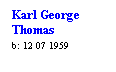 Text Box: Karl George Thomas
b: 12 07 1959
