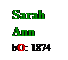 Text Box: Sarah
Ann
bO: 1874
