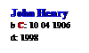 Text Box: John Henry
b C: 10 04 1906
d: 1998
