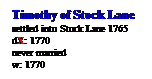 Text Box: Timothy of Stock Lane
settled into Stock Lane 1765
dX: 1770
never married
w: 1770 
 
