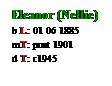 Text Box: Eleanor (Nellie)
b L: 01 06 1885
mT: post 1901
d T: c1945
