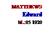 Text Box: MATTHEWS
Edward
bL:05 1920

